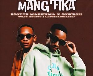 Scotts Maphuma & CowBoii – Mang fika Ft. Xduppy & LastBornDiroba